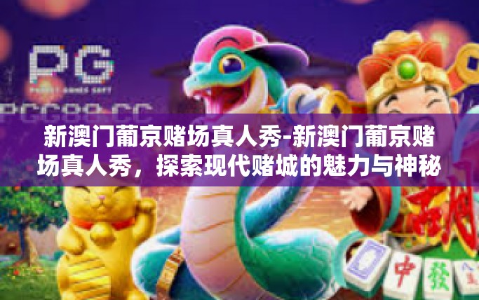 新澳门葡京赌场真人秀-新澳门葡京赌场真人秀，探索现代赌城的魅力与神秘-新澳门葡京赌场真人秀