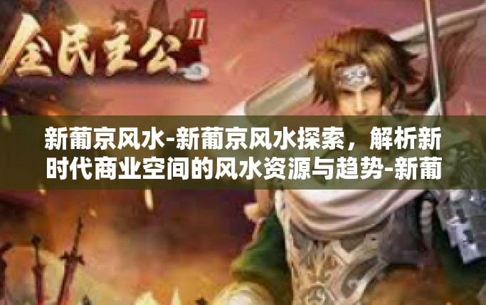 新葡京风水-新葡京风水探索，解析新时代商业空间的风水资源与趋势-新葡京风水