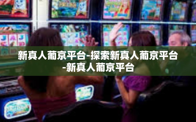 新真人葡京平台-探索新真人葡京平台-新真人葡京平台