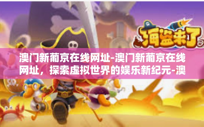 澳门新葡京在线网址-澳门新葡京在线网址，探索虚拟世界的娱乐新纪元-澳门新葡京在线网址