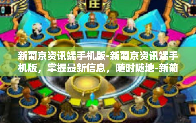 新葡京资讯端手机版-新葡京资讯端手机版，掌握最新信息，随时随地-新葡京资讯端手机版