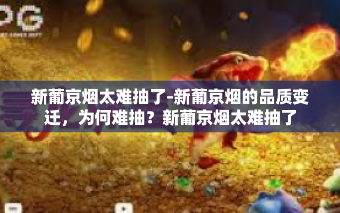 新葡京烟太难抽了-新葡京烟的品质变迁，为何难抽？新葡京烟太难抽了