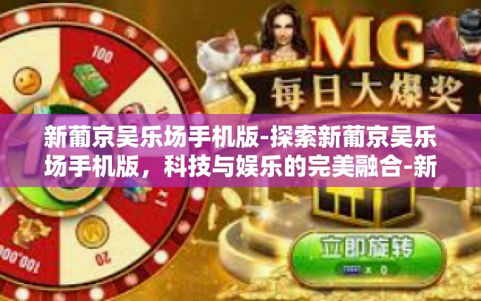 新葡京吴乐场手机版-探索新葡京吴乐场手机版，科技与娱乐的完美融合-新葡京吴乐场手机版