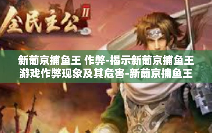 新葡京捕鱼王 作弊-揭示新葡京捕鱼王游戏作弊现象及其危害-新葡京捕鱼王 作弊