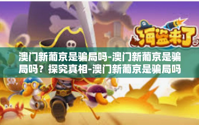 澳门新葡京是骗局吗-澳门新葡京是骗局吗？探究真相-澳门新葡京是骗局吗
