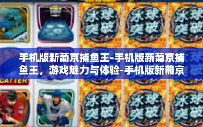 手机版新葡京捕鱼王-手机版新葡京捕鱼王，游戏魅力与体验-手机版新葡京捕鱼王
