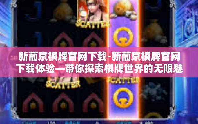 新葡京棋牌官网下载-新葡京棋牌官网下载体验—带你探索棋牌世界的无限魅力-新葡京棋牌官网下载
