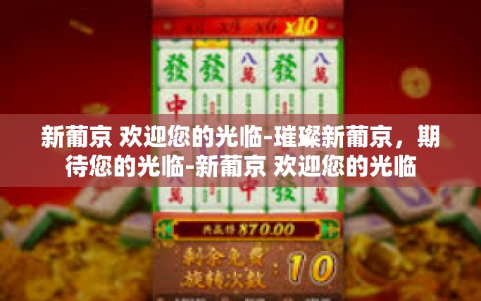新葡京 欢迎您的光临-璀璨新葡京，期待您的光临-新葡京 欢迎您的光临