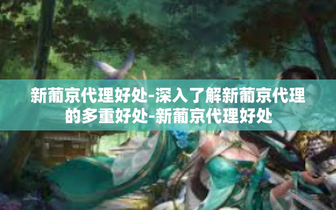 新葡京代理好处-深入了解新葡京代理的多重好处-新葡京代理好处