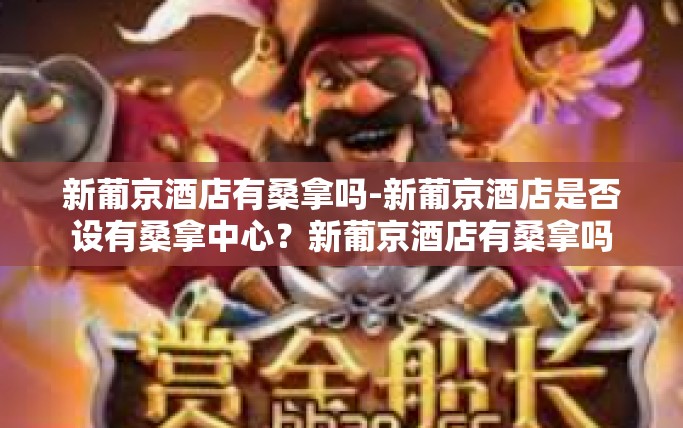 新葡京酒店有桑拿吗-新葡京酒店是否设有桑拿中心？新葡京酒店有桑拿吗