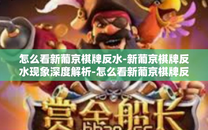 怎么看新葡京棋牌反水-新葡京棋牌反水现象深度解析-怎么看新葡京棋牌反水