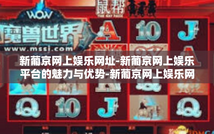 新葡京网上娱乐网址-新葡京网上娱乐平台的魅力与优势-新葡京网上娱乐网址