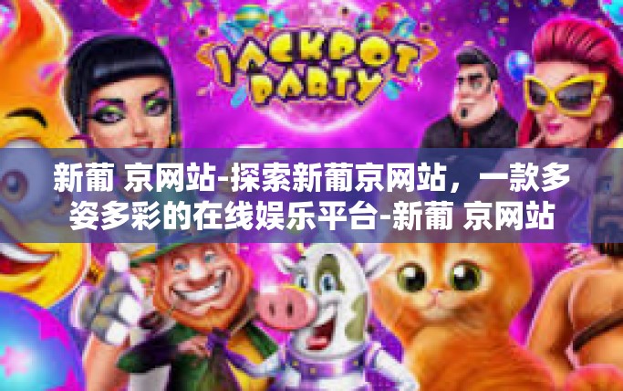 新葡 京网站-探索新葡京网站，一款多姿多彩的在线娱乐平台-新葡 京网站