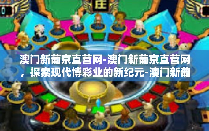 澳门新葡京直营网-澳门新葡京直营网，探索现代博彩业的新纪元-澳门新葡京直营网