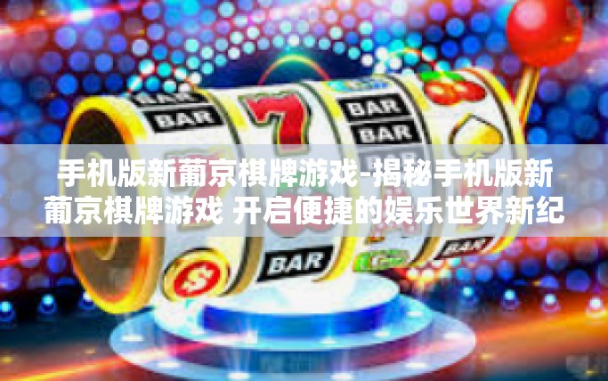 手机版新葡京棋牌游戏-揭秘手机版新葡京棋牌游戏 开启便捷的娱乐世界新纪元-手机版新葡京棋牌游戏