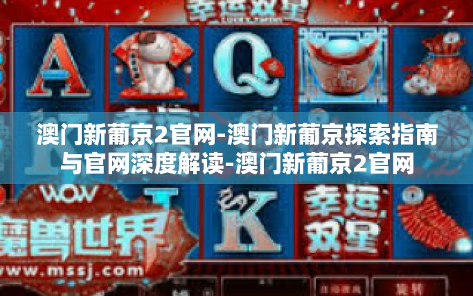 澳门新葡京2官网-澳门新葡京探索指南与官网深度解读-澳门新葡京2官网