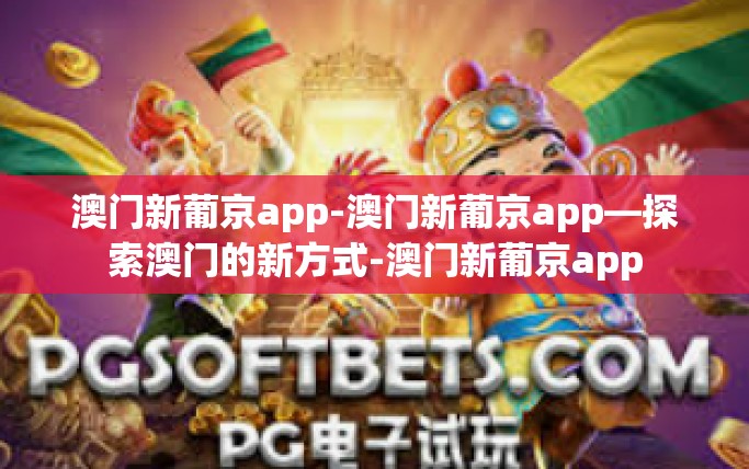 澳门新葡京app-澳门新葡京app—探索澳门的新方式-澳门新葡京app
