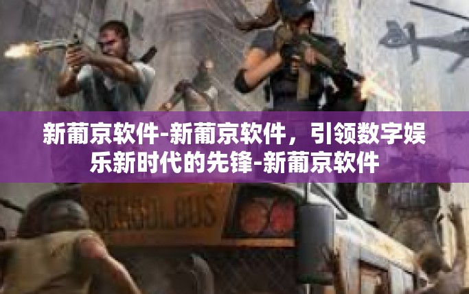 新葡京软件-新葡京软件，引领数字娱乐新时代的先锋-新葡京软件