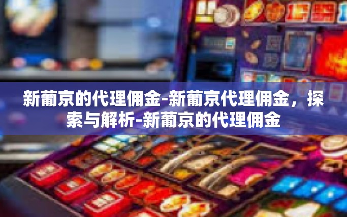 新葡京的代理佣金-新葡京代理佣金，探索与解析-新葡京的代理佣金
