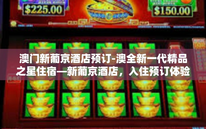 澳门新葡京酒店预订-澳全新一代精品之星住宿—新葡京酒店，入住预订体验精选-澳门新葡京酒店预订