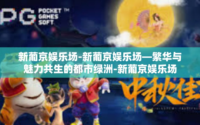 新葡京娱乐场-新葡京娱乐场—繁华与魅力共生的都市绿洲-新葡京娱乐场