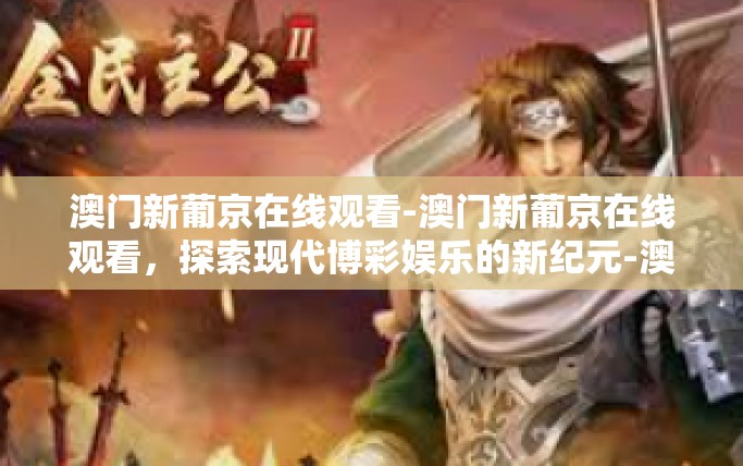 澳门新葡京在线观看-澳门新葡京在线观看，探索现代博彩娱乐的新纪元-澳门新葡京在线观看