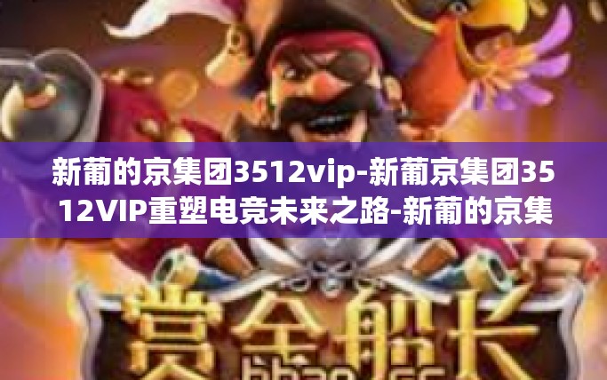 新葡的京集团3512vip-新葡京集团3512VIP重塑电竞未来之路-新葡的京集团3512vip
