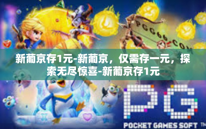 新葡京存1元-新葡京，仅需存一元，探索无尽惊喜-新葡京存1元