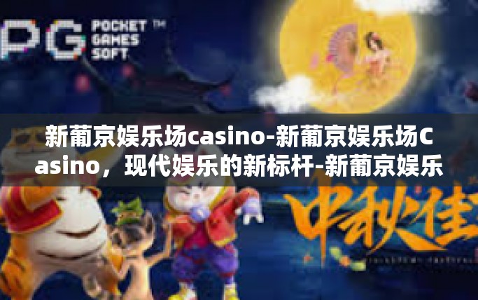 新葡京娱乐场casino-新葡京娱乐场Casino,现代娱乐的新标杆-新葡京娱乐场casino 新葡京娱乐场casino-新葡京娱乐场Casino,现代娱乐的新标杆-新葡京娱乐场casino