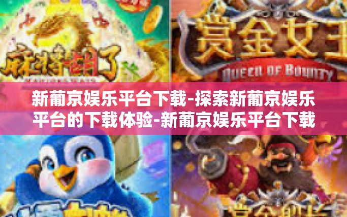 新葡京娱乐平台下载-探索新葡京娱乐平台的下载体验-新葡京娱乐平台下载 新葡京娱乐平台下载-探索新葡京娱乐平台的下载体验-新葡京娱乐平台下载