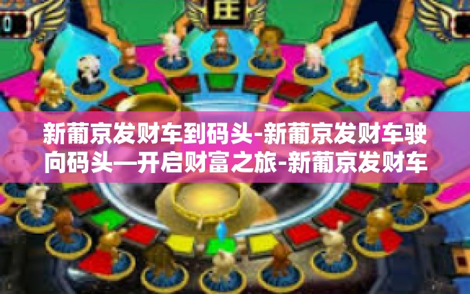 新葡京发财车到码头-新葡京发财车驶向码头—开启财富之旅-新葡京发财车到码头