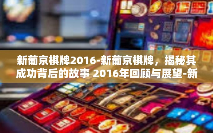 新葡京棋牌2016-新葡京棋牌，揭秘其成功背后的故事 2016年回顾与展望-新葡京棋牌2016