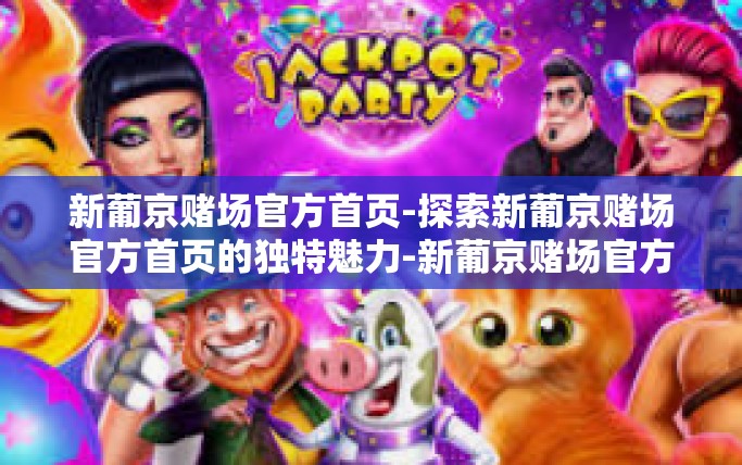 新葡京赌场官方首页-探索新葡京赌场官方首页的独特魅力-新葡京赌场官方首页 新葡京赌场官方首页-探索新葡京赌场官方首页的独特魅力-新葡京赌场官方首页