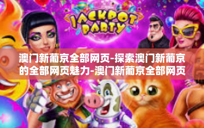 澳门新葡京全部网页-探索澳门新葡京的全部网页魅力-澳门新葡京全部网页