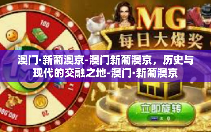 澳门·新葡澳京-澳门新葡澳京，历史与现代的交融之地-澳门·新葡澳京