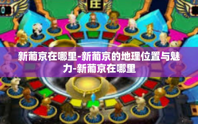 新葡京在哪里-新葡京的地理位置与魅力-新葡京在哪里