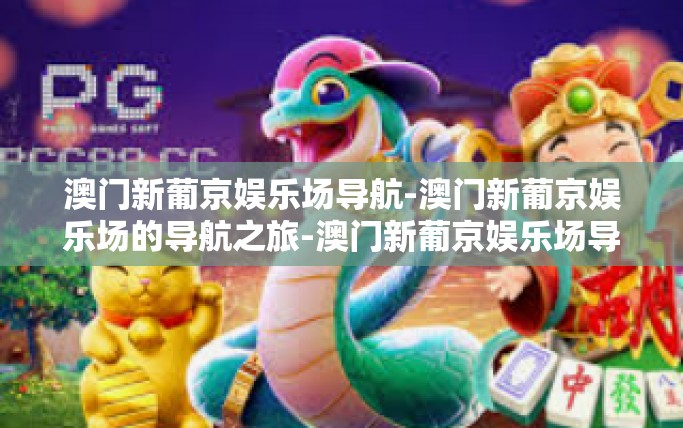 澳门新葡京娱乐场导航-澳门新葡京娱乐场的导航之旅-澳门新葡京娱乐场导航 澳门新葡京娱乐场导航-澳门新葡京娱乐场的导航之旅-澳门新葡京娱乐场导航