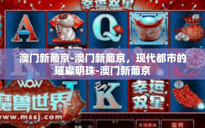 澳门新葡京-澳门新葡京，现代都市的璀璨明珠-澳门新葡京
