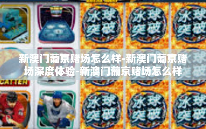 新澳门葡京赌场怎么样-新澳门葡京赌场深度体验-新澳门葡京赌场怎么样