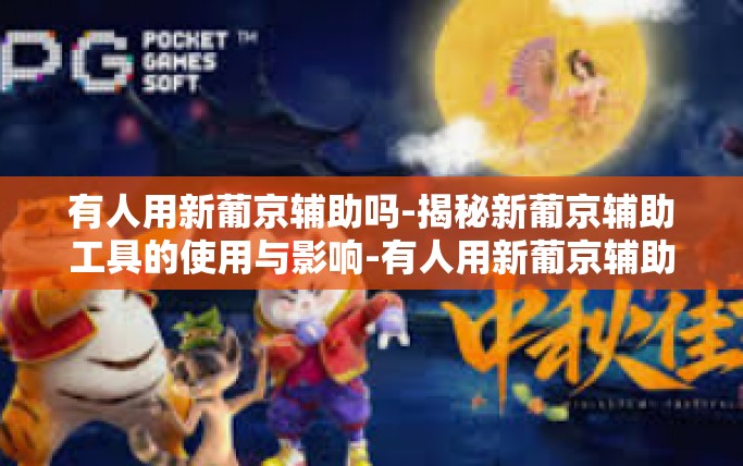 有人用新葡京辅助吗-揭秘新葡京辅助工具的使用与影响-有人用新葡京辅助吗