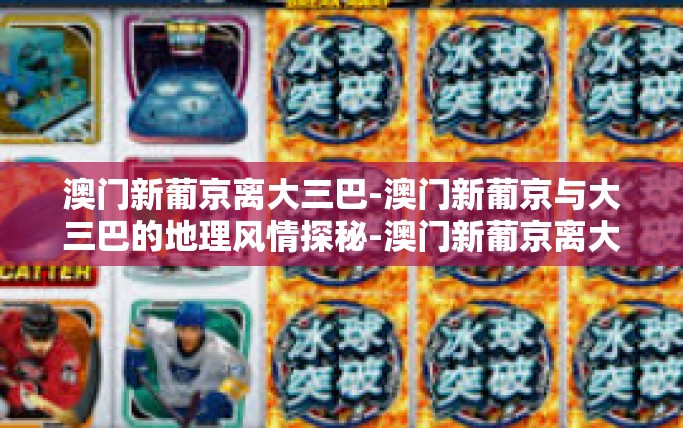 澳门新葡京离大三巴-澳门新葡京与大三巴的地理风情探秘-澳门新葡京离大三巴