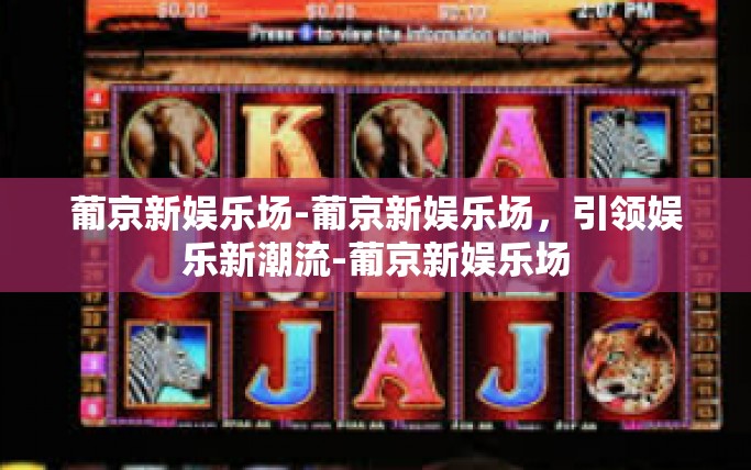 葡京新娱乐场-葡京新娱乐场，引领娱乐新潮流-葡京新娱乐场