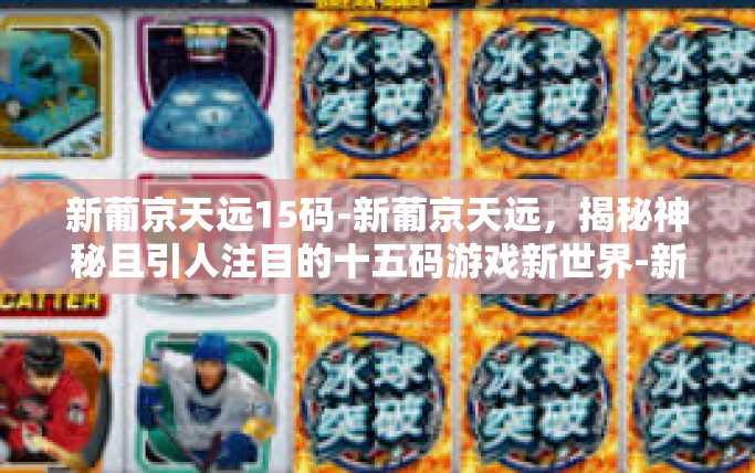 新葡京天远15码-新葡京天远，揭秘神秘且引人注目的十五码游戏新世界-新葡京天远15码