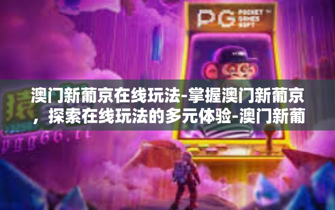 澳门新葡京在线玩法-掌握澳门新葡京，探索在线玩法的多元体验-澳门新葡京在线玩法
