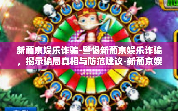 新葡京娱乐诈骗-警惕新葡京娱乐诈骗，揭示骗局真相与防范建议-新葡京娱乐诈骗