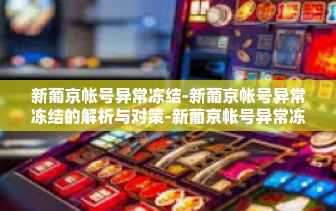 新葡京帐号异常冻结-新葡京帐号异常冻结的解析与对策-新葡京帐号异常冻结 新葡京帐号异常冻结-新葡京帐号异常冻结的解析与对策-新葡京帐号异常冻结