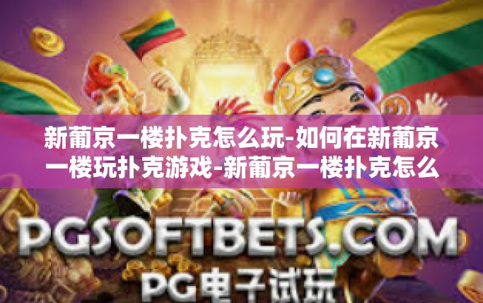 新葡京一楼扑克怎么玩-如何在新葡京一楼玩扑克游戏-新葡京一楼扑克怎么玩 新葡京一楼扑克怎么玩-如何在新葡京一楼玩扑克游戏-新葡京一楼扑克怎么玩