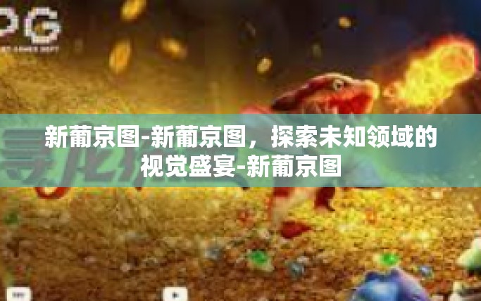 新葡京图-新葡京图，探索未知领域的视觉盛宴-新葡京图