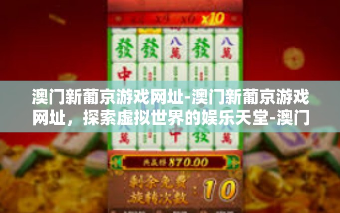 澳门新葡京游戏网址-澳门新葡京游戏网址，探索虚拟世界的娱乐天堂-澳门新葡京游戏网址