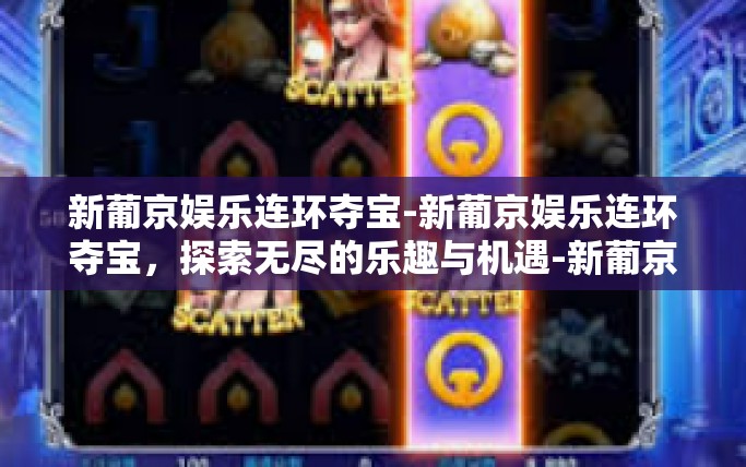 新葡京娱乐连环夺宝-新葡京娱乐连环夺宝，探索无尽的乐趣与机遇-新葡京娱乐连环夺宝